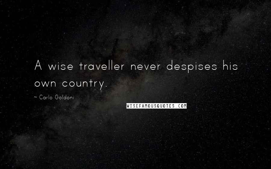 Carlo Goldoni Quotes: A wise traveller never despises his own country.