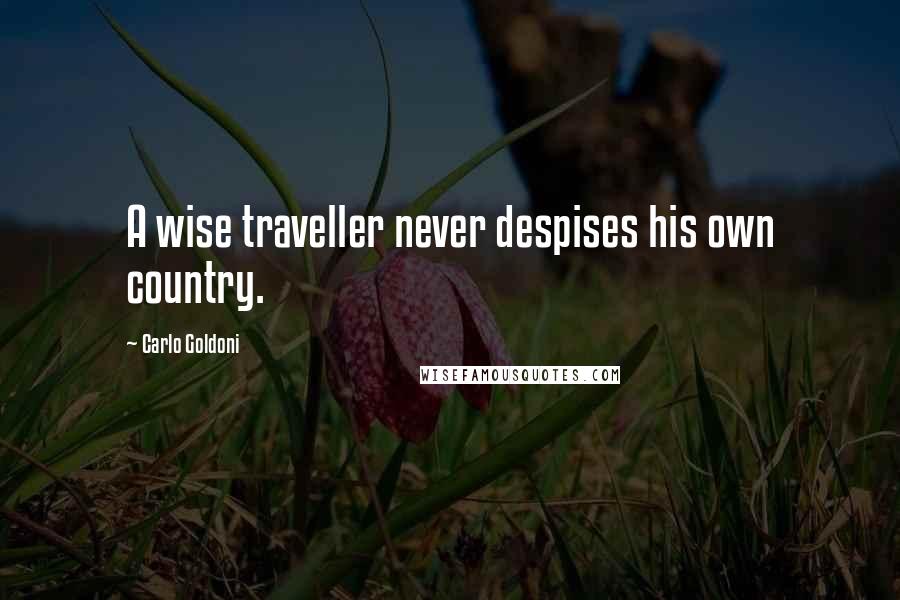 Carlo Goldoni Quotes: A wise traveller never despises his own country.