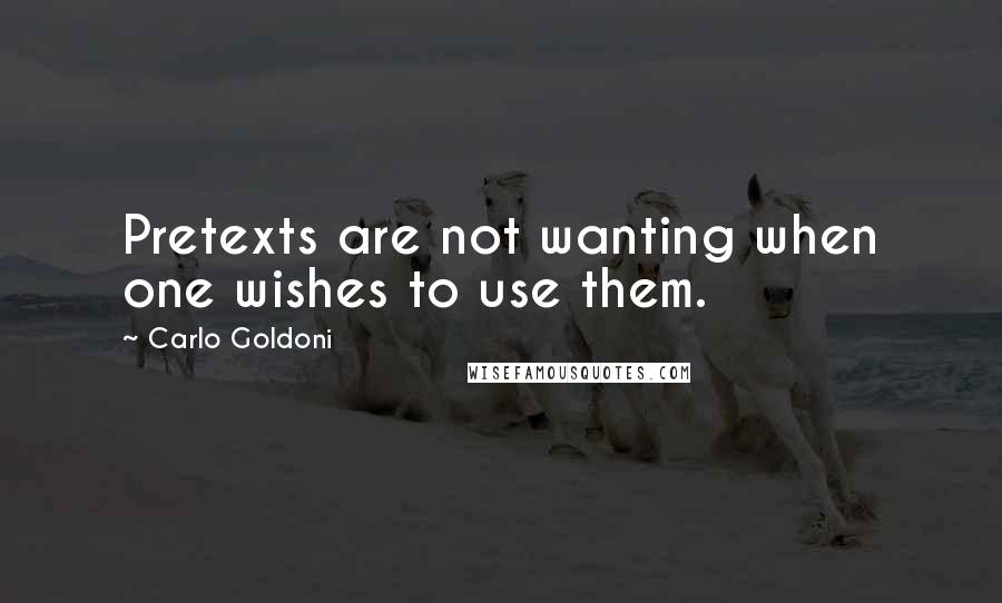Carlo Goldoni Quotes: Pretexts are not wanting when one wishes to use them.