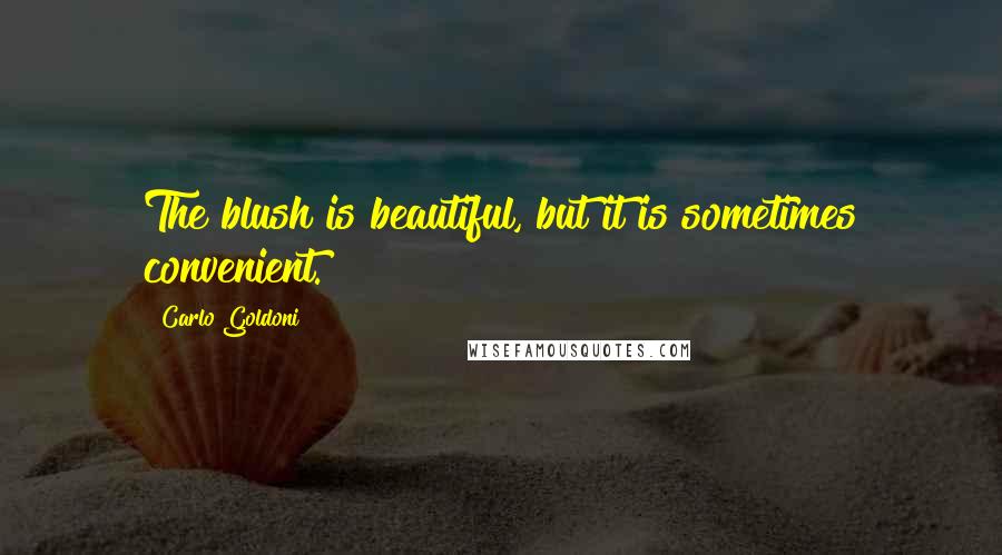 Carlo Goldoni Quotes: The blush is beautiful, but it is sometimes convenient.