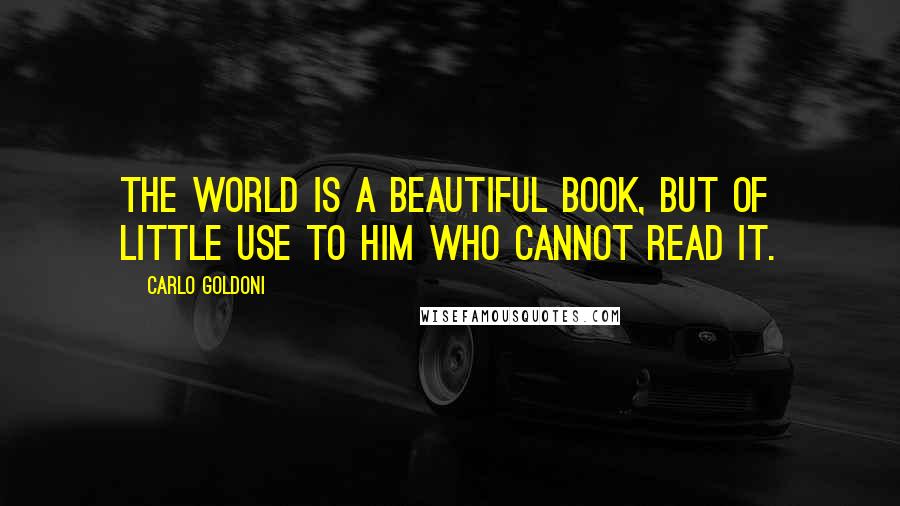 Carlo Goldoni Quotes: The world is a beautiful book, but of little use to him who cannot read it.