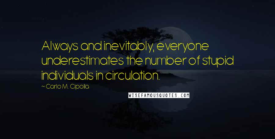 Carlo M. Cipolla Quotes: Always and inevitably, everyone underestimates the number of stupid individuals in circulation.
