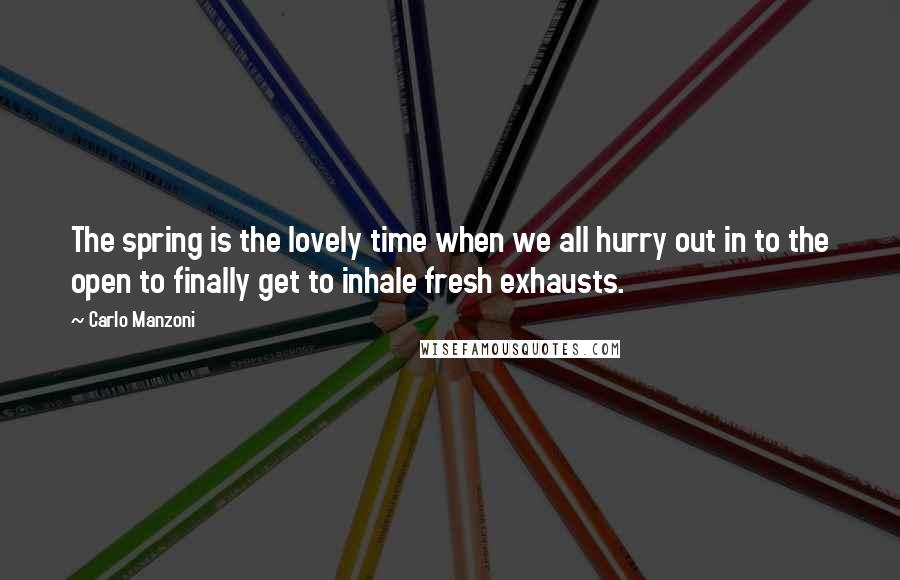 Carlo Manzoni Quotes: The spring is the lovely time when we all hurry out in to the open to finally get to inhale fresh exhausts.