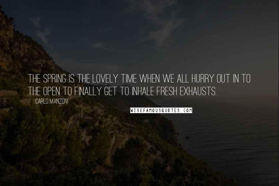 Carlo Manzoni Quotes: The spring is the lovely time when we all hurry out in to the open to finally get to inhale fresh exhausts.