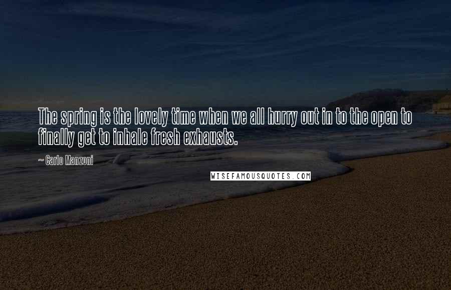 Carlo Manzoni Quotes: The spring is the lovely time when we all hurry out in to the open to finally get to inhale fresh exhausts.