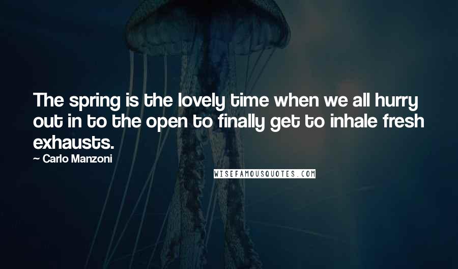 Carlo Manzoni Quotes: The spring is the lovely time when we all hurry out in to the open to finally get to inhale fresh exhausts.