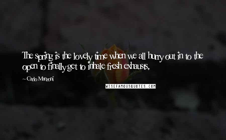 Carlo Manzoni Quotes: The spring is the lovely time when we all hurry out in to the open to finally get to inhale fresh exhausts.