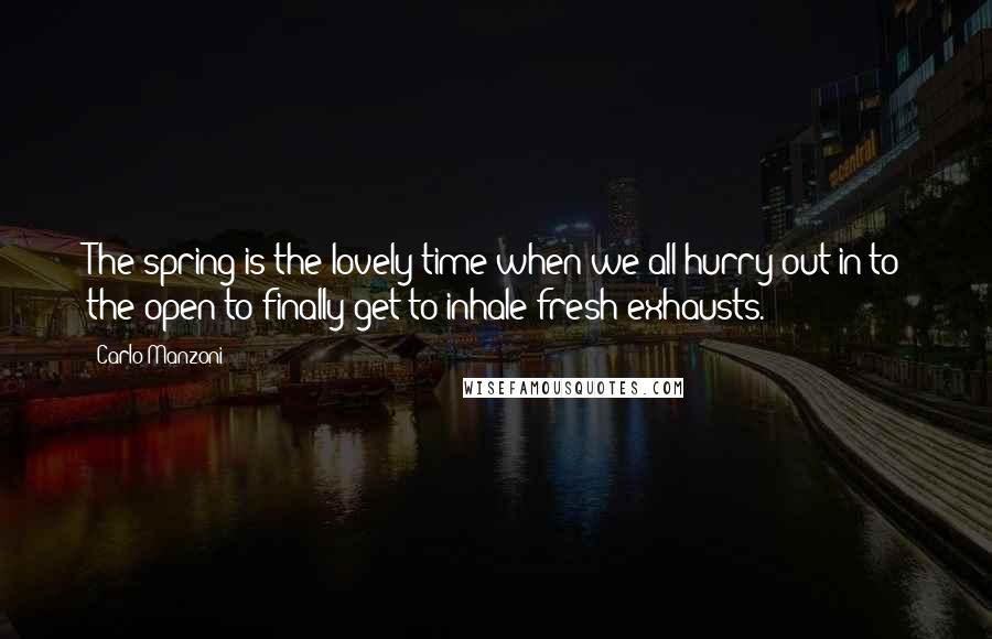 Carlo Manzoni Quotes: The spring is the lovely time when we all hurry out in to the open to finally get to inhale fresh exhausts.