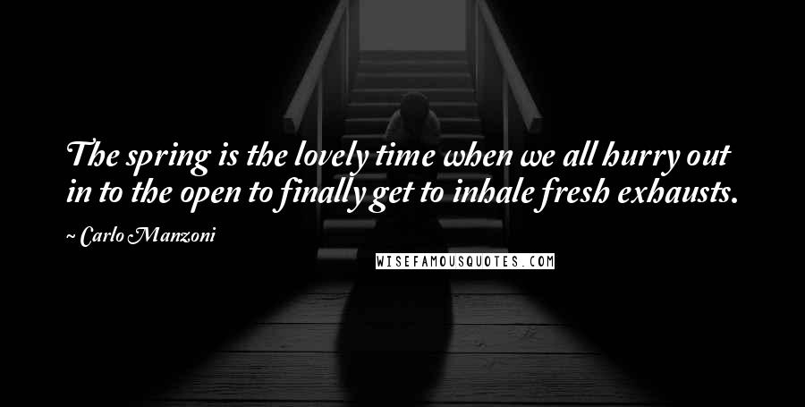 Carlo Manzoni Quotes: The spring is the lovely time when we all hurry out in to the open to finally get to inhale fresh exhausts.