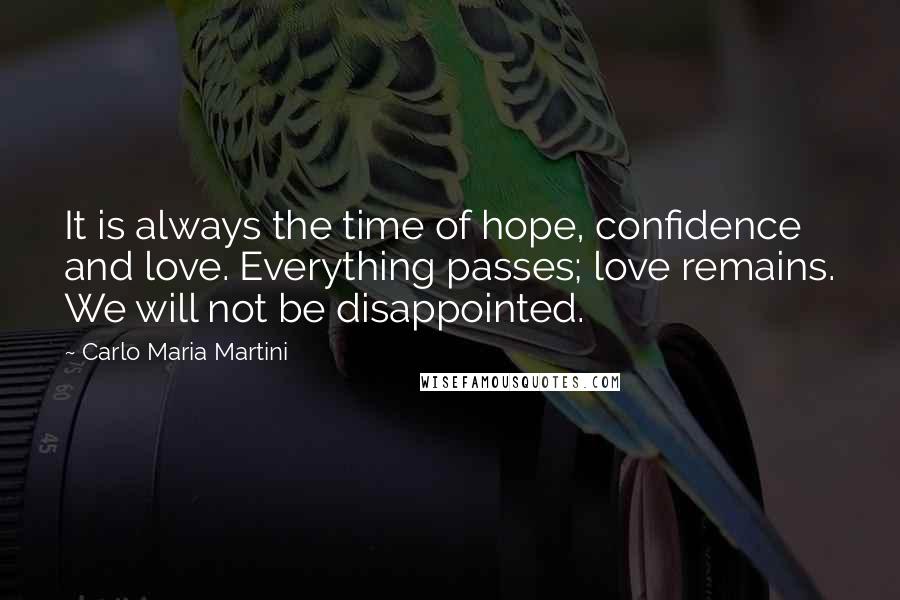 Carlo Maria Martini Quotes: It is always the time of hope, confidence and love. Everything passes; love remains. We will not be disappointed.