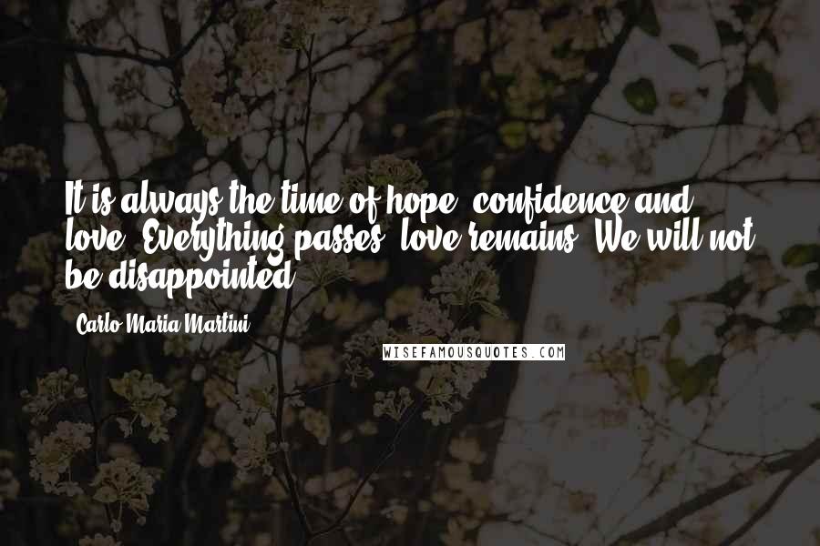 Carlo Maria Martini Quotes: It is always the time of hope, confidence and love. Everything passes; love remains. We will not be disappointed.