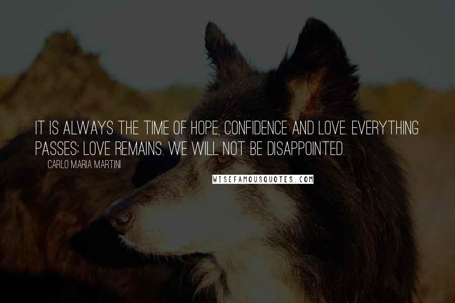 Carlo Maria Martini Quotes: It is always the time of hope, confidence and love. Everything passes; love remains. We will not be disappointed.