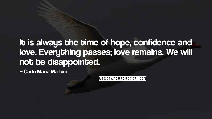 Carlo Maria Martini Quotes: It is always the time of hope, confidence and love. Everything passes; love remains. We will not be disappointed.