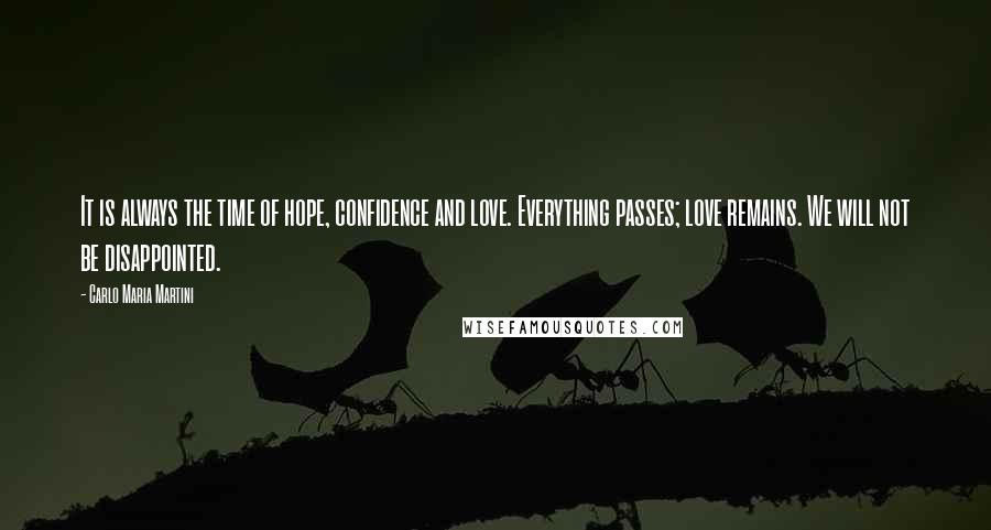 Carlo Maria Martini Quotes: It is always the time of hope, confidence and love. Everything passes; love remains. We will not be disappointed.