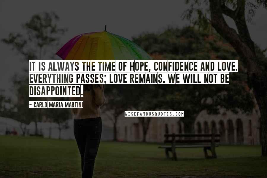 Carlo Maria Martini Quotes: It is always the time of hope, confidence and love. Everything passes; love remains. We will not be disappointed.