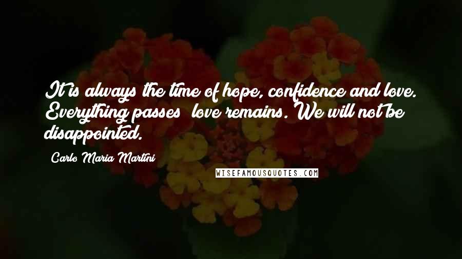 Carlo Maria Martini Quotes: It is always the time of hope, confidence and love. Everything passes; love remains. We will not be disappointed.