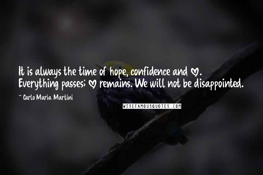 Carlo Maria Martini Quotes: It is always the time of hope, confidence and love. Everything passes; love remains. We will not be disappointed.