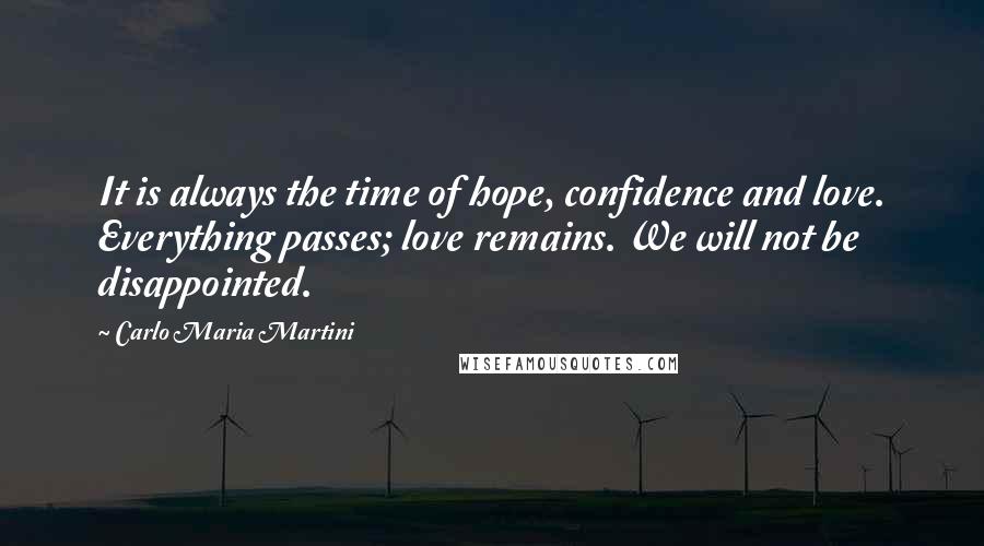 Carlo Maria Martini Quotes: It is always the time of hope, confidence and love. Everything passes; love remains. We will not be disappointed.