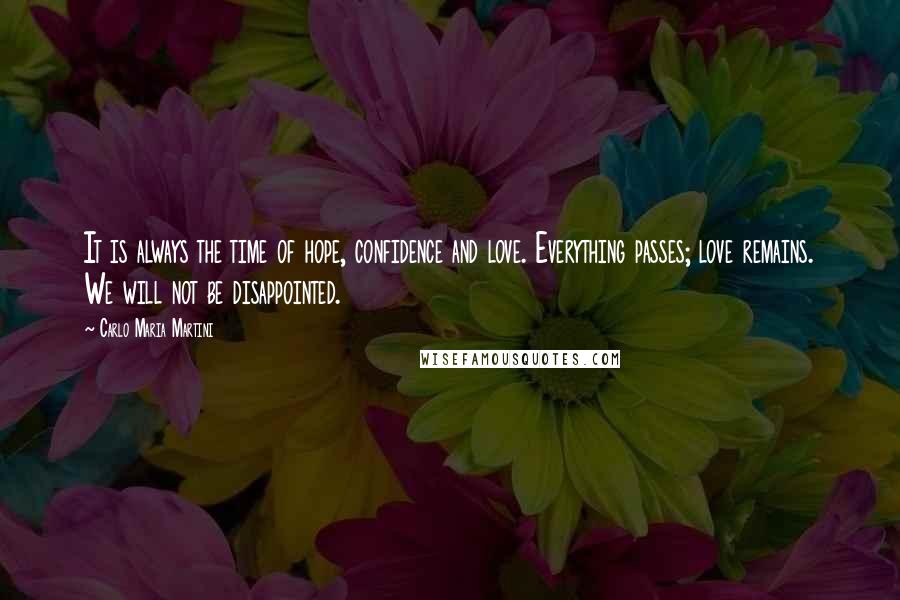 Carlo Maria Martini Quotes: It is always the time of hope, confidence and love. Everything passes; love remains. We will not be disappointed.