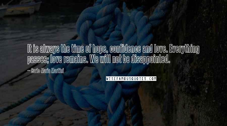 Carlo Maria Martini Quotes: It is always the time of hope, confidence and love. Everything passes; love remains. We will not be disappointed.