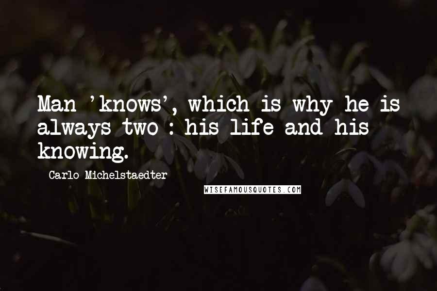 Carlo Michelstaedter Quotes: Man 'knows', which is why he is always two : his life and his knowing.