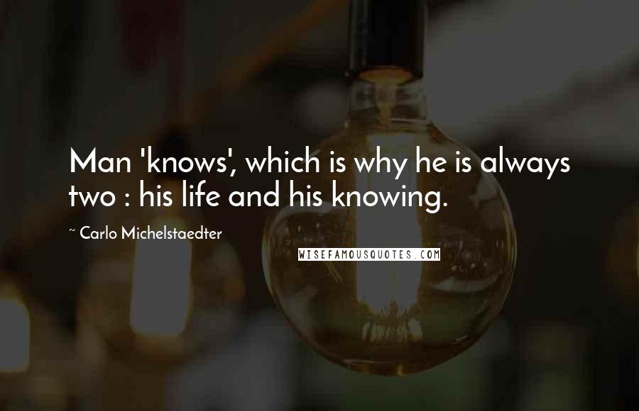 Carlo Michelstaedter Quotes: Man 'knows', which is why he is always two : his life and his knowing.