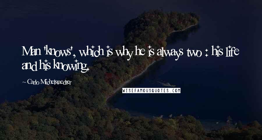 Carlo Michelstaedter Quotes: Man 'knows', which is why he is always two : his life and his knowing.