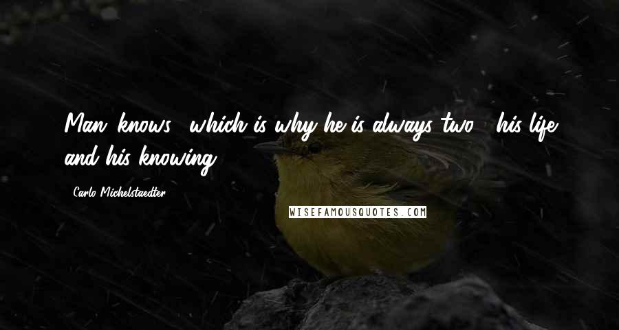 Carlo Michelstaedter Quotes: Man 'knows', which is why he is always two : his life and his knowing.