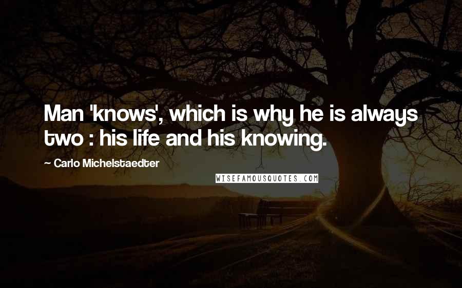 Carlo Michelstaedter Quotes: Man 'knows', which is why he is always two : his life and his knowing.