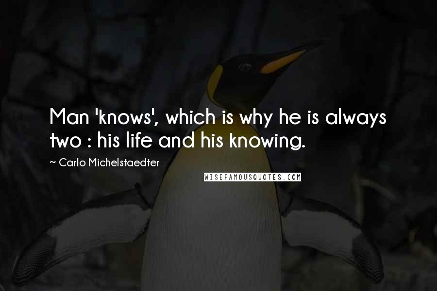 Carlo Michelstaedter Quotes: Man 'knows', which is why he is always two : his life and his knowing.