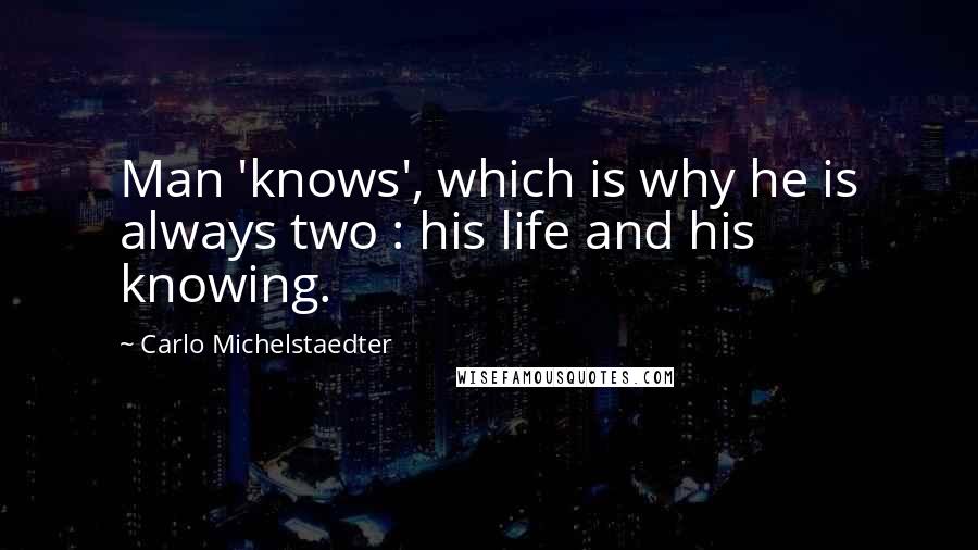 Carlo Michelstaedter Quotes: Man 'knows', which is why he is always two : his life and his knowing.