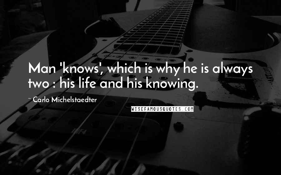 Carlo Michelstaedter Quotes: Man 'knows', which is why he is always two : his life and his knowing.