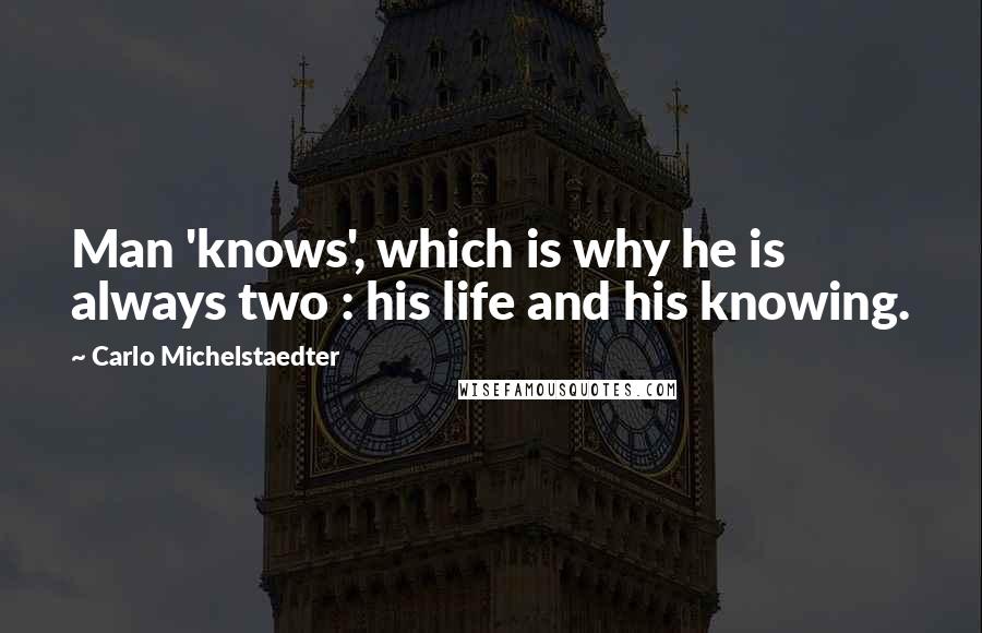 Carlo Michelstaedter Quotes: Man 'knows', which is why he is always two : his life and his knowing.