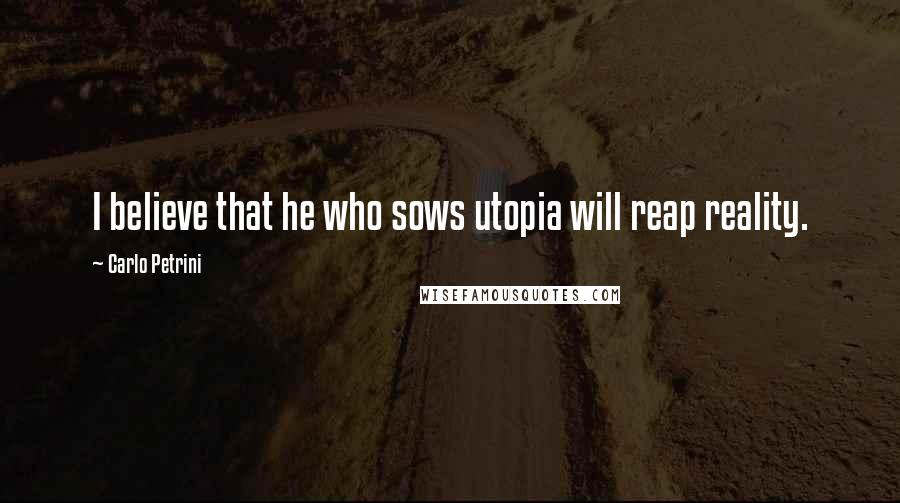 Carlo Petrini Quotes: I believe that he who sows utopia will reap reality.