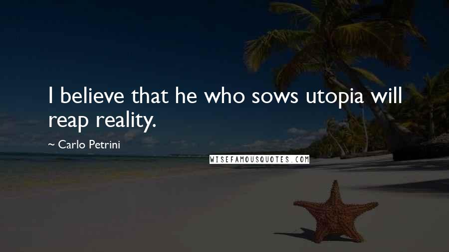 Carlo Petrini Quotes: I believe that he who sows utopia will reap reality.