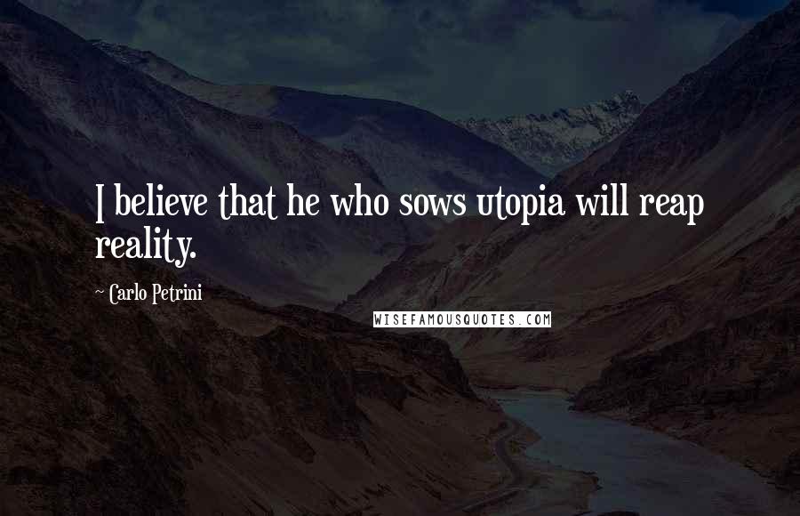 Carlo Petrini Quotes: I believe that he who sows utopia will reap reality.