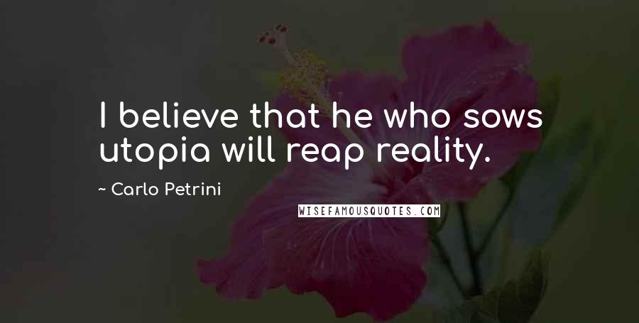 Carlo Petrini Quotes: I believe that he who sows utopia will reap reality.