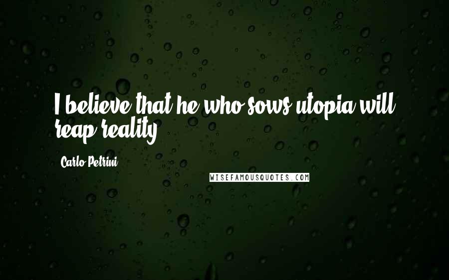 Carlo Petrini Quotes: I believe that he who sows utopia will reap reality.