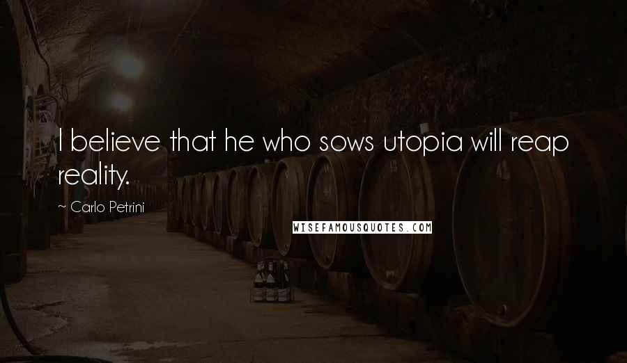 Carlo Petrini Quotes: I believe that he who sows utopia will reap reality.