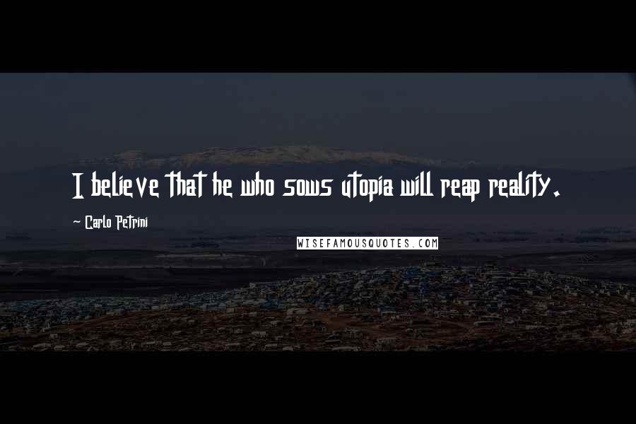 Carlo Petrini Quotes: I believe that he who sows utopia will reap reality.