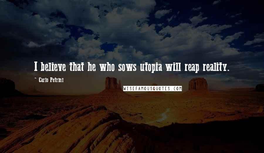 Carlo Petrini Quotes: I believe that he who sows utopia will reap reality.