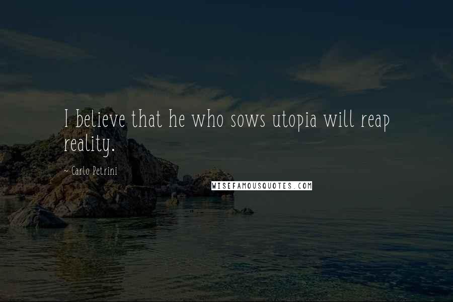 Carlo Petrini Quotes: I believe that he who sows utopia will reap reality.