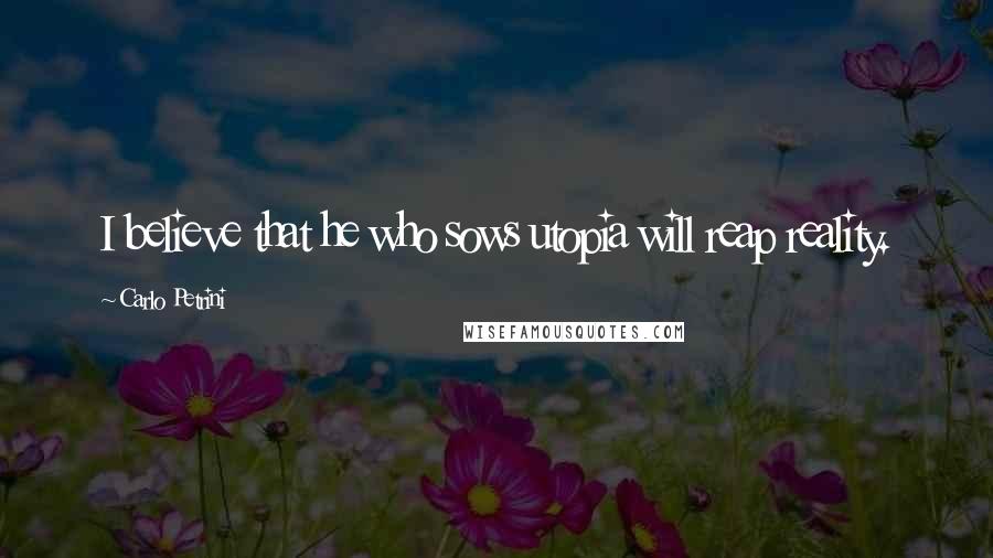 Carlo Petrini Quotes: I believe that he who sows utopia will reap reality.