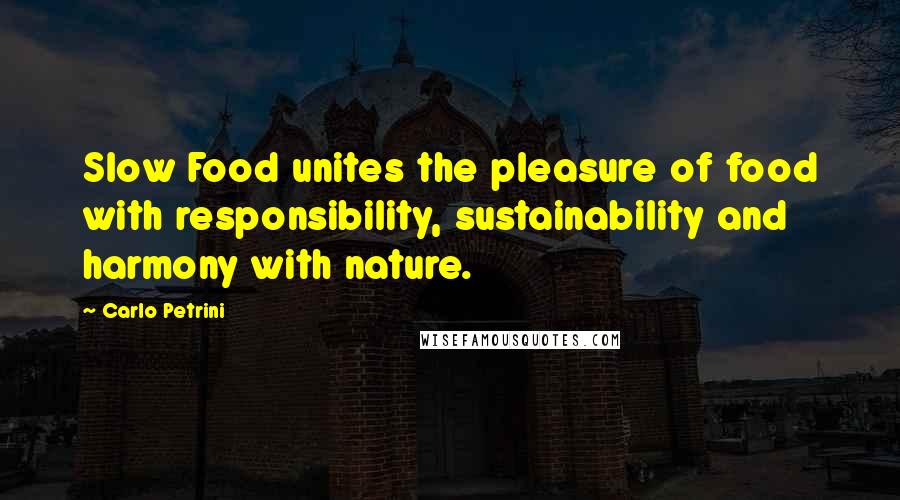 Carlo Petrini Quotes: Slow Food unites the pleasure of food with responsibility, sustainability and harmony with nature.