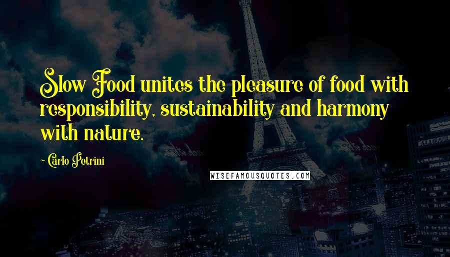 Carlo Petrini Quotes: Slow Food unites the pleasure of food with responsibility, sustainability and harmony with nature.