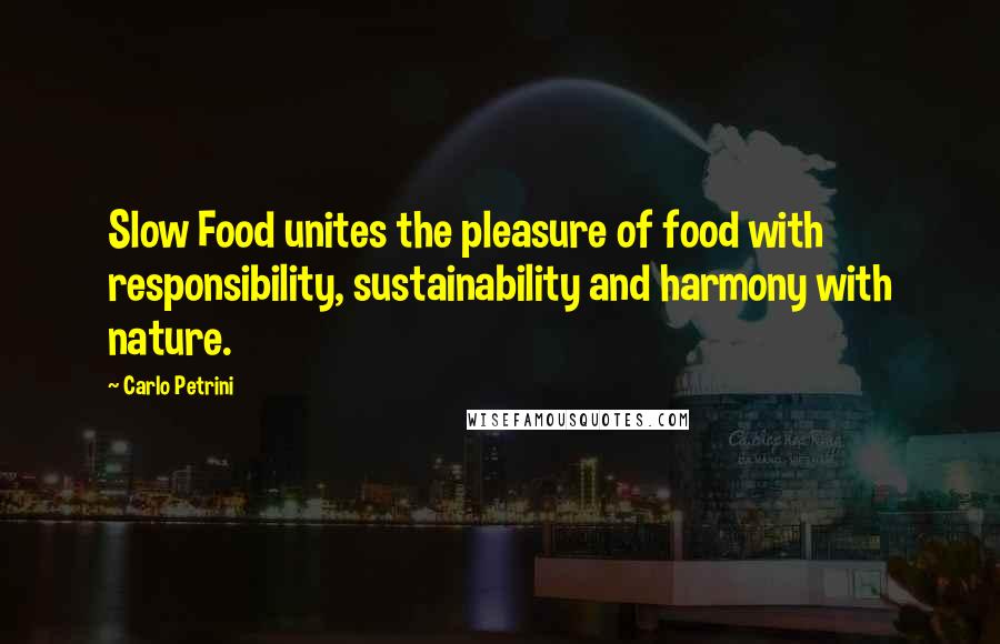 Carlo Petrini Quotes: Slow Food unites the pleasure of food with responsibility, sustainability and harmony with nature.