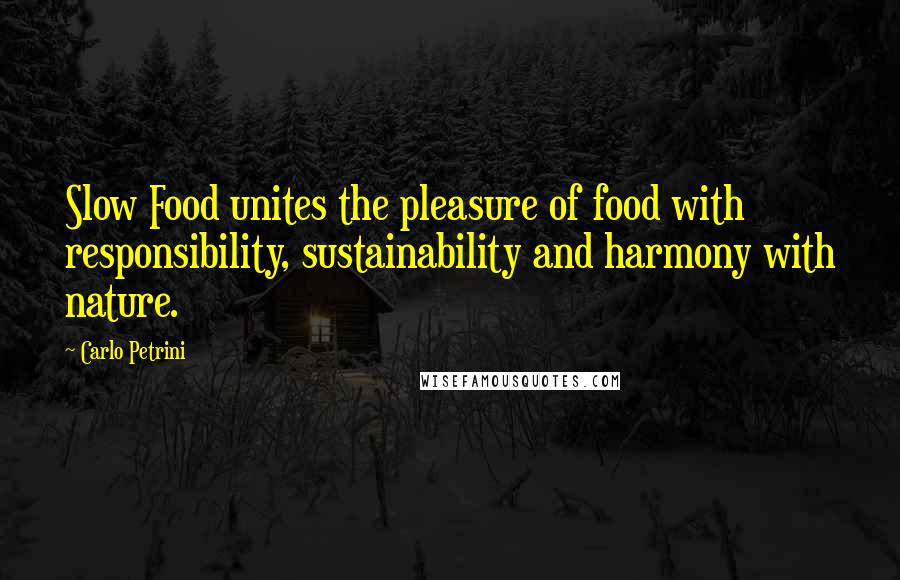 Carlo Petrini Quotes: Slow Food unites the pleasure of food with responsibility, sustainability and harmony with nature.