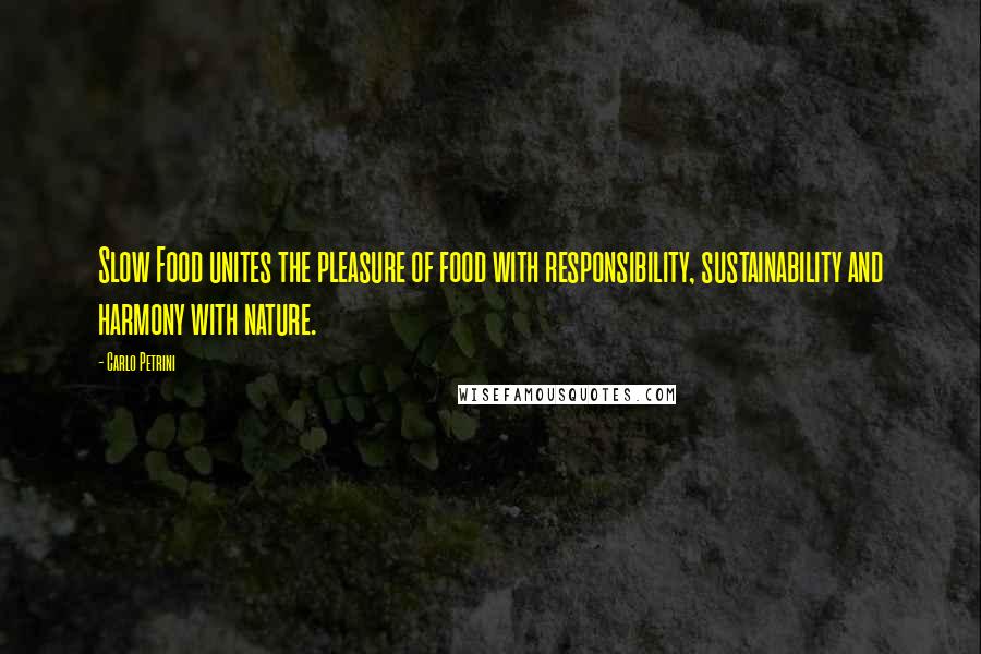 Carlo Petrini Quotes: Slow Food unites the pleasure of food with responsibility, sustainability and harmony with nature.