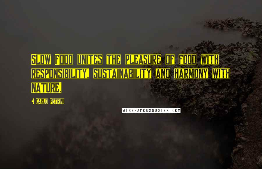 Carlo Petrini Quotes: Slow Food unites the pleasure of food with responsibility, sustainability and harmony with nature.