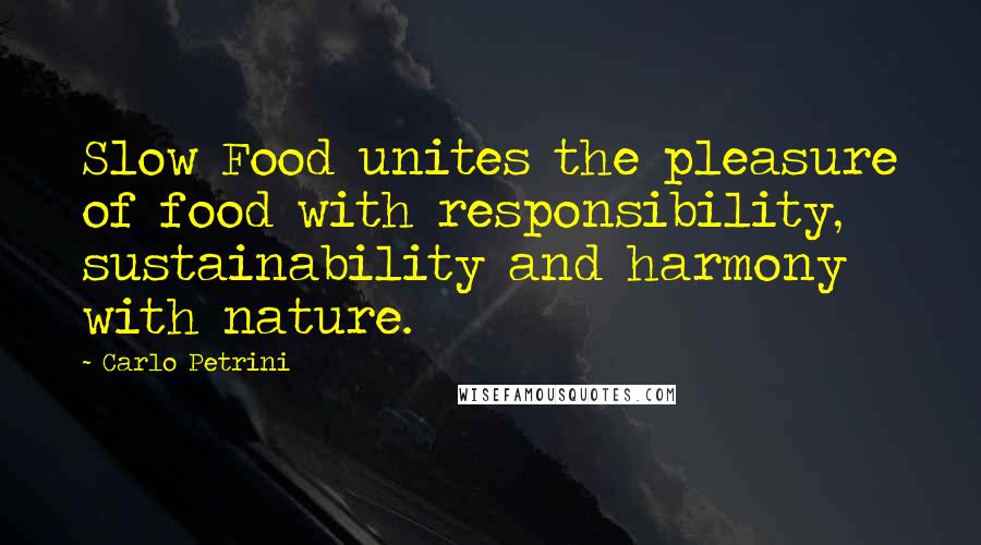 Carlo Petrini Quotes: Slow Food unites the pleasure of food with responsibility, sustainability and harmony with nature.